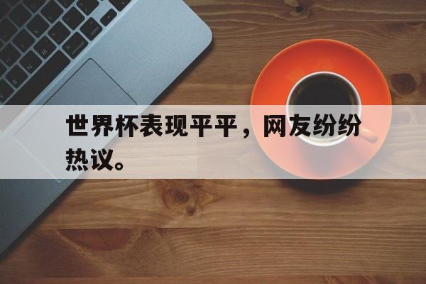 爱游戏全站app官方网站-世界杯表现平平，网友纷纷热议。