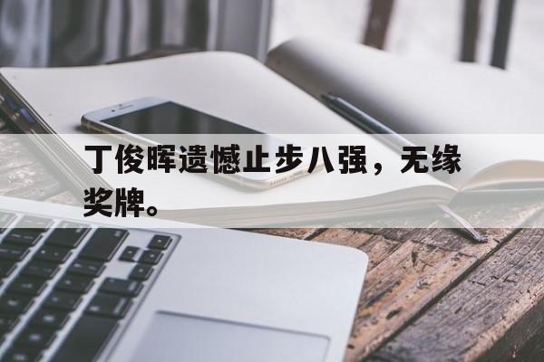 丁俊晖遗憾止步八强，无缘奖牌。