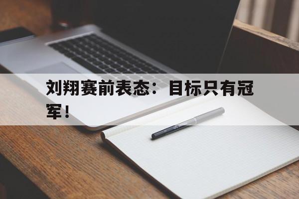 刘翔赛前表态：目标只有冠军！