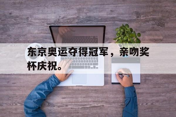 东京奥运夺得冠军，亲吻奖杯庆祝。