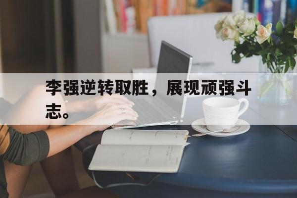 爱游戏全站app官方网站-李强逆转取胜，展现顽强斗志。
