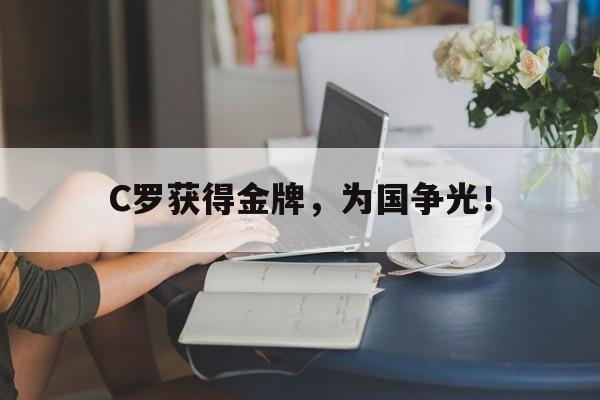 爱游戏全站app官方网站-C罗获得金牌，为国争光！