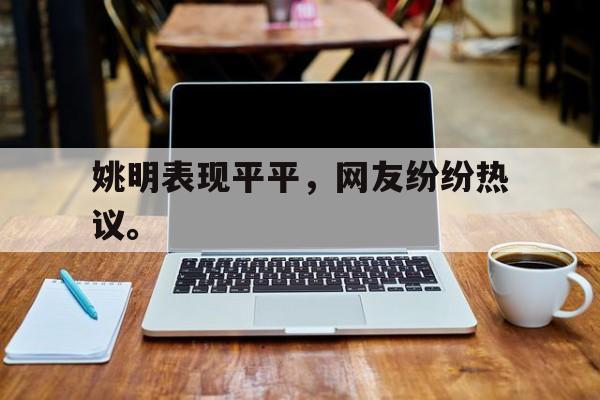 爱游戏全站app官方网站-姚明表现平平，网友纷纷热议。