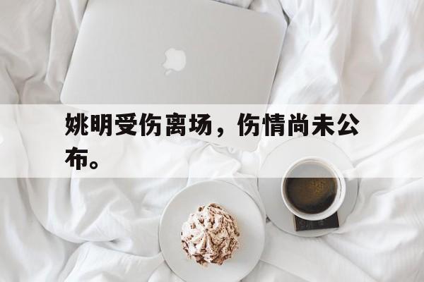 姚明受伤离场，伤情尚未公布。