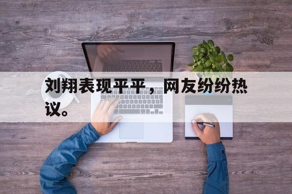 爱游戏全站app官方网站-刘翔表现平平，网友纷纷热议。