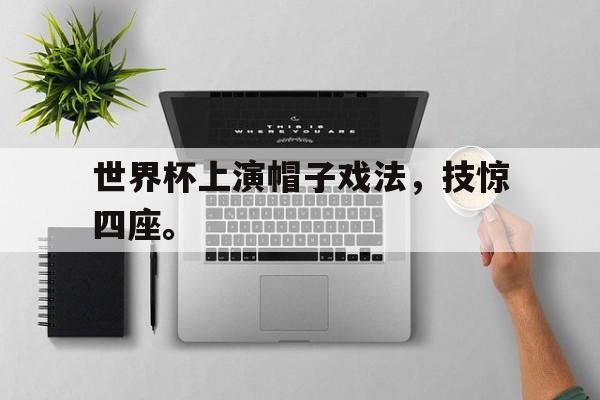世界杯上演帽子戏法，技惊四座。