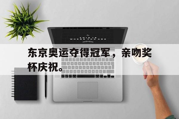 爱游戏app下载-东京奥运夺得冠军，亲吻奖杯庆祝。