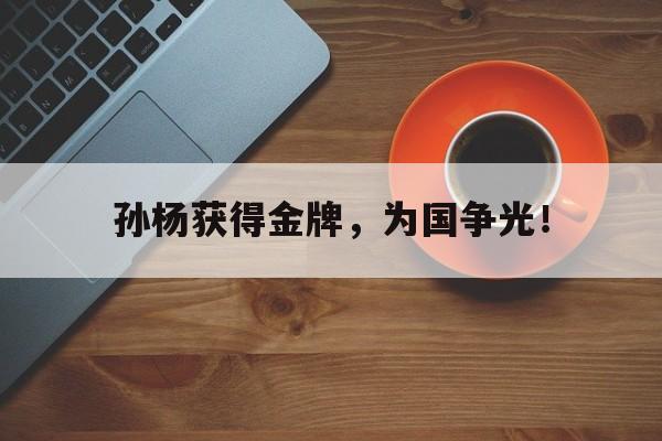 爱游戏app下载-孙杨获得金牌，为国争光！