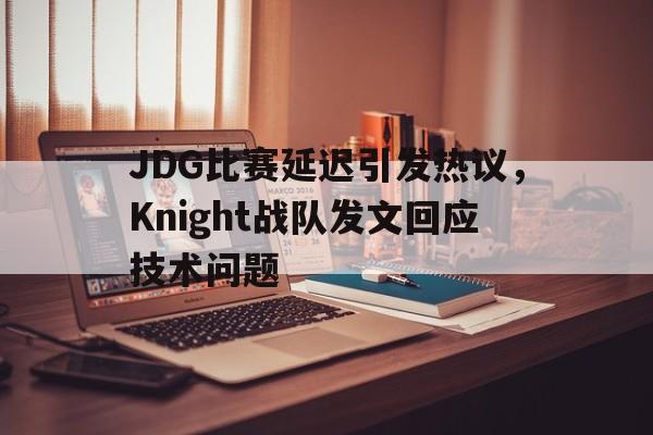 JDG比赛延迟引发热议，Knight战队发文回应技术问题