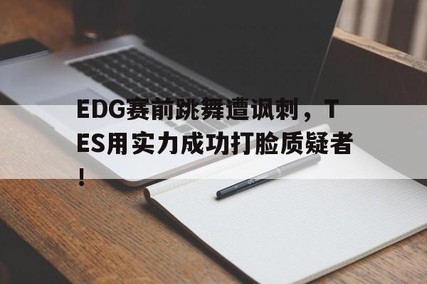 EDG赛前跳舞遭讽刺，TES用实力成功打脸质疑者！