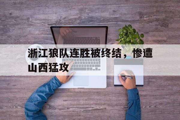 爱游戏全站app官方网站-浙江狼队连胜被终结，惨遭山西猛攻