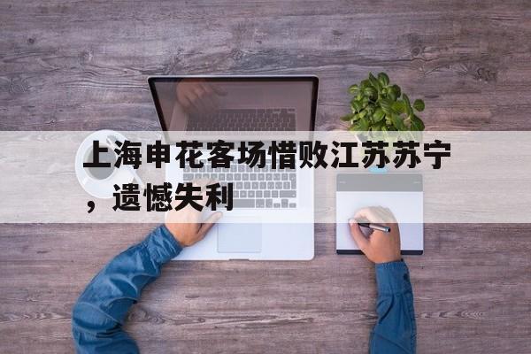 上海申花客场惜败江苏苏宁，遗憾失利