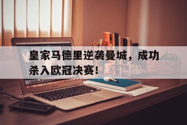 皇家马德里逆袭曼城，成功杀入欧冠决赛！