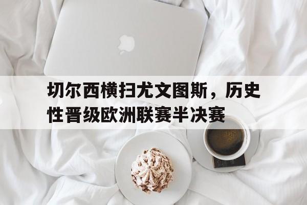 切尔西横扫尤文图斯，历史性晋级欧洲联赛半决赛