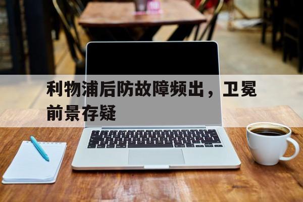 利物浦后防故障频出，卫冕前景存疑