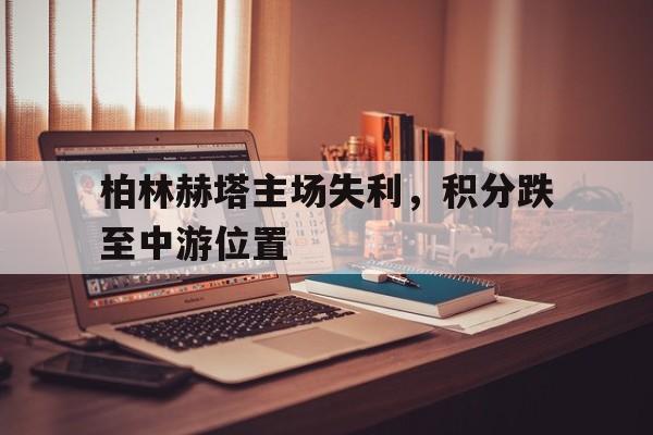 柏林赫塔主场失利，积分跌至中游位置