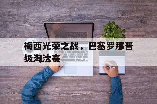 梅西光荣之战，巴塞罗那晋级淘汰赛