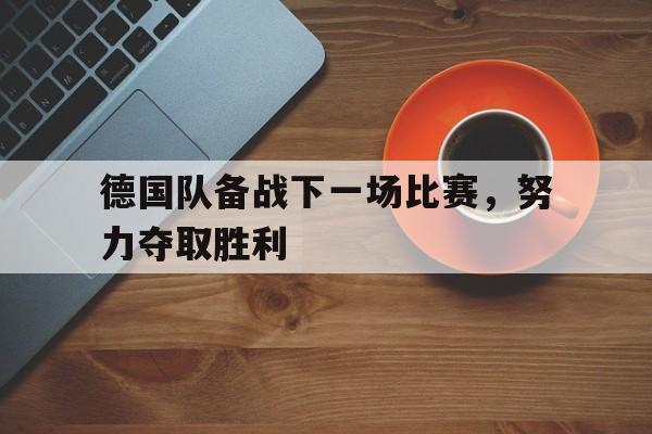 德国队备战下一场比赛，努力夺取胜利