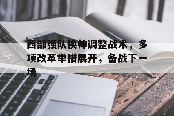 西部强队换帅调整战术，多项改革举措展开，备战下一场