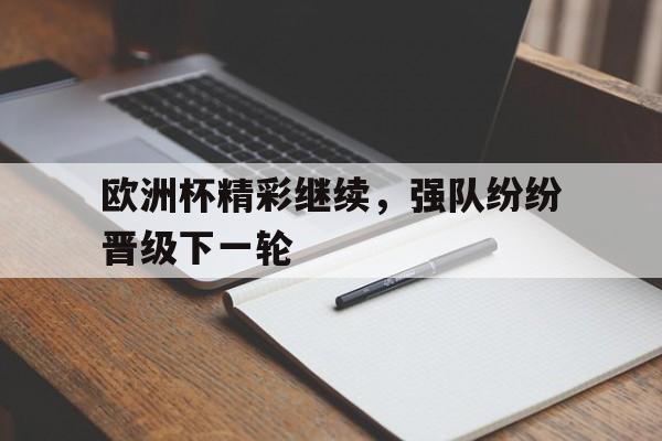 欧洲杯精彩继续，强队纷纷晋级下一轮