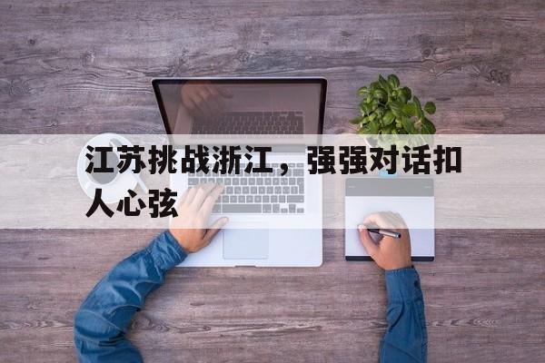 江苏挑战浙江，强强对话扣人心弦