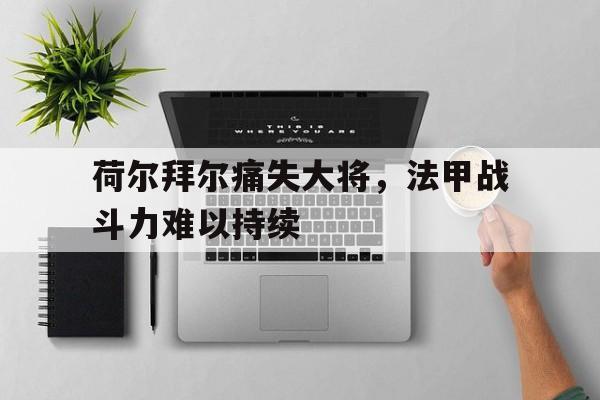 荷尔拜尔痛失大将，法甲战斗力难以持续