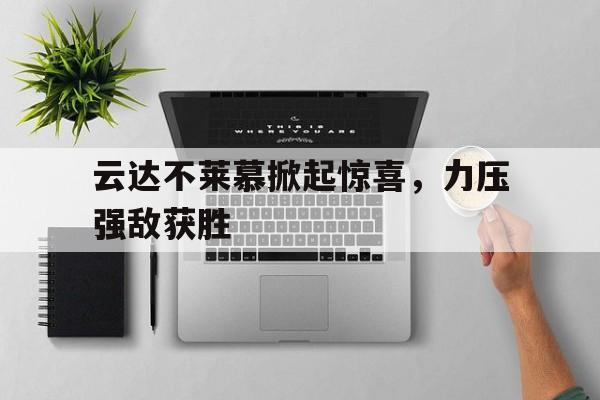 云达不莱慕掀起惊喜，力压强敌获胜