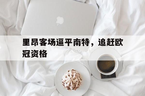 里昂客场逼平南特，追赶欧冠资格