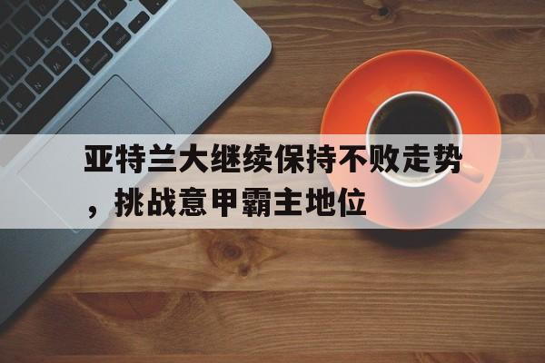 亚特兰大继续保持不败走势，挑战意甲霸主地位