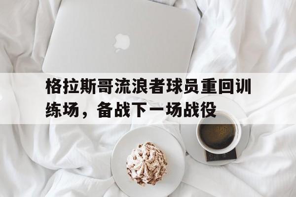 格拉斯哥流浪者球员重回训练场，备战下一场战役